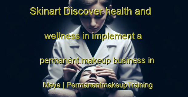 Skinart Discover health and wellness in implement a permanent makeup business in Meya | PermanentmakeupTraining | PermanentmakeupClasses | SkinartTraining-Congo